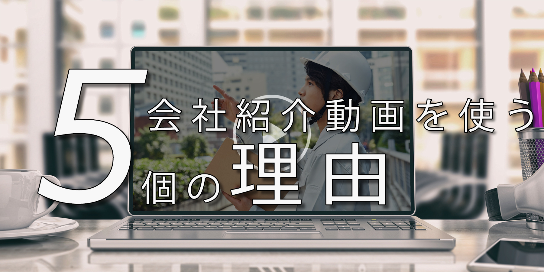企業紹介動画(会社紹介動画)を使う五つの利点について説明します。